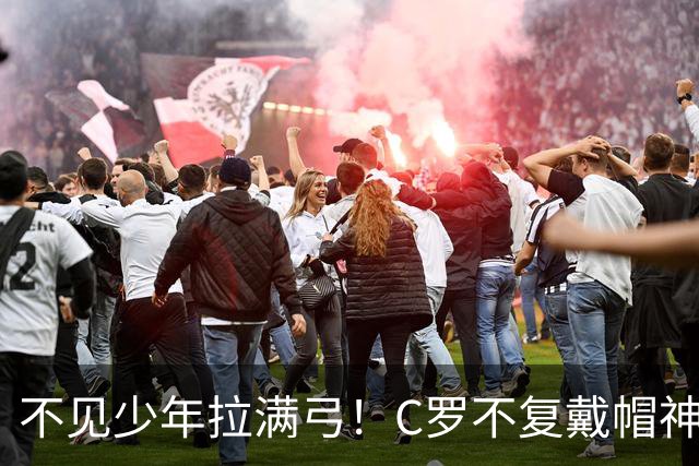不见少年拉满弓！C罗不复戴帽神迹 今夕3射落泪挥别