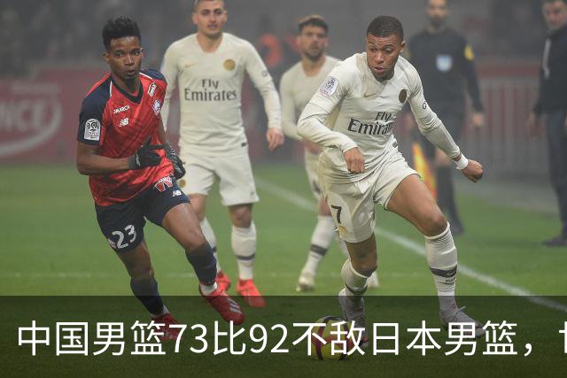 中国男篮73比92不敌日本男篮，世预赛出线存变数