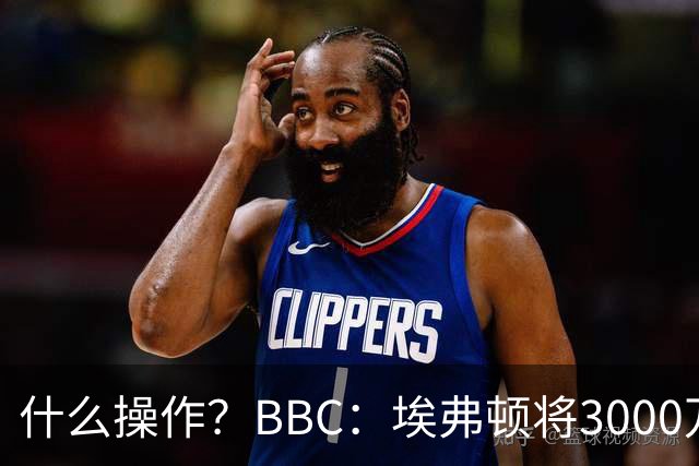 什么操作？BBC：埃弗顿将3000万镑签乔治，未激活2500万买断条款