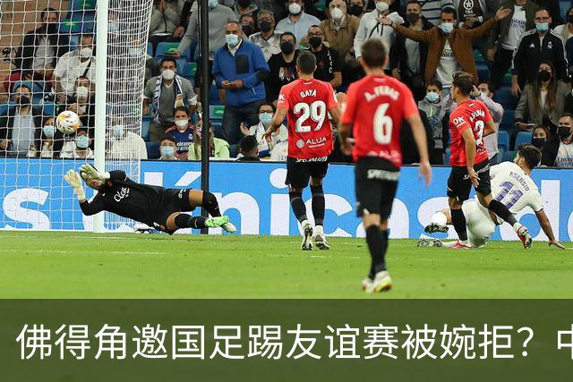 佛得角邀国足踢友谊赛被婉拒？中国足协回应：消息不实