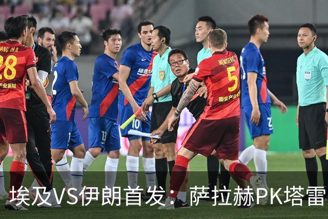 埃及VS伊朗首发：萨拉赫PK塔雷米 特雷泽盖先发马尔穆什替补