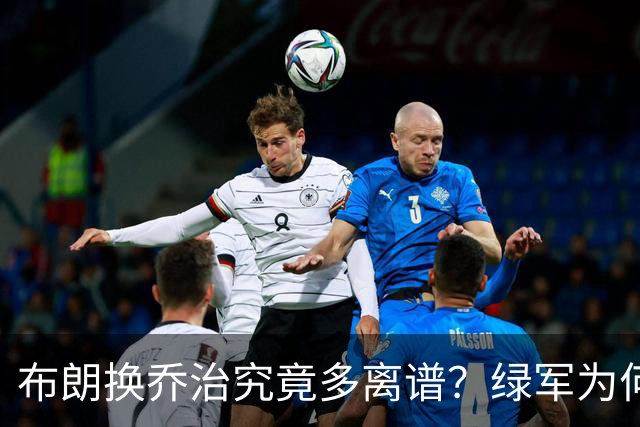布朗换乔治究竟多离谱？绿军为何决意自毁前程