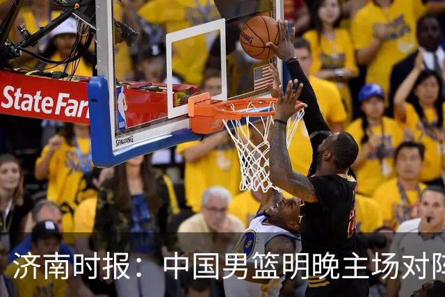 济南时报：中国男篮明晚主场对阵日本 要想赢球必须发挥内线优势