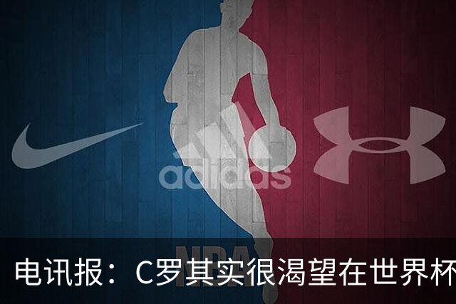 电讯报：C罗其实很渴望在世界杯取得成功，毕竟梅西已有大力神杯