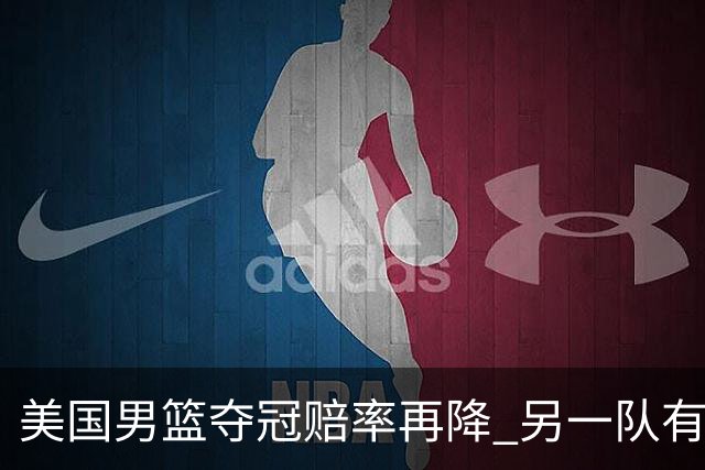 美国男篮夺冠赔率再降 另一队有望创百年纪录