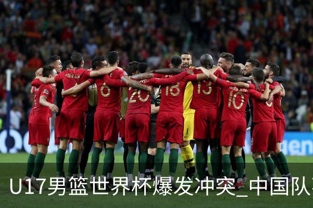 U17男篮世界杯爆发冲突 中国队不敌立陶宛淘汰赛战法国